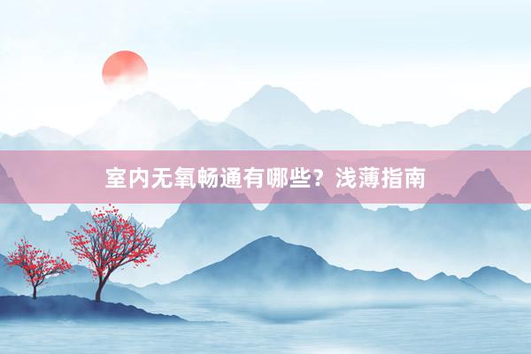室内无氧畅通有哪些?浅薄指南