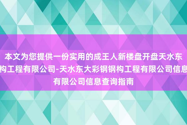 本文为您提供一份实用的成王人新楼盘开盘天水东大彩钢钢构工程有限公司-天水东大彩钢钢构工程有限公司信息查询指南